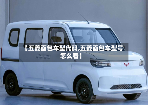 【五菱面包车型代码,五菱面包车型号怎么看】-第2张图片