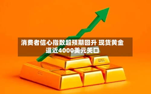 消费者信心指数超预期回升 现货黄金逼近4000美元关口-第2张图片