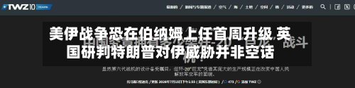 美伊战争恐在伯纳姆上任首周升级 英国研判特朗普对伊威胁并非空话-第3张图片