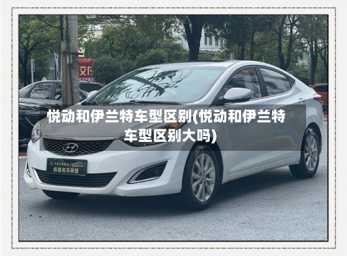 悦动和伊兰特车型区别(悦动和伊兰特车型区别大吗)