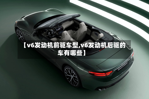 【v6发动机前驱车型,v6发动机后驱的车有哪些】-第2张图片