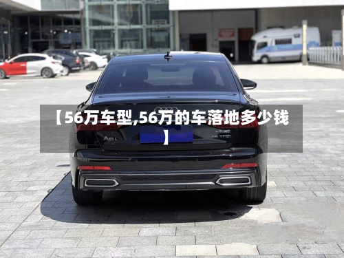 【56万车型,56万的车落地多少钱】