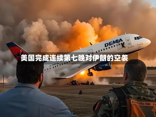 美国完成连续第七晚对伊朗的空袭-第2张图片