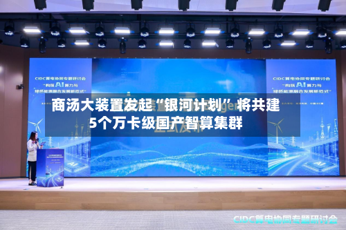 商汤大装置发起“银河计划	” 将共建5个万卡级国产智算集群-第1张图片