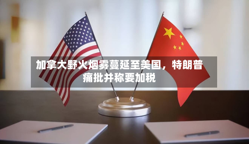加拿大野火烟雾蔓延至美国，特朗普痛批并称要加税