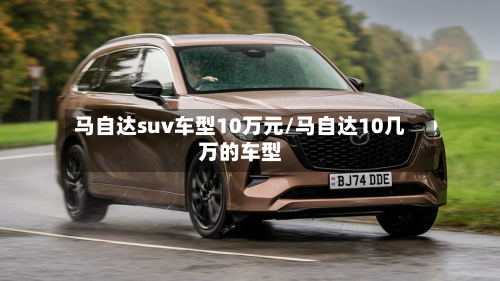 马自达suv车型10万元/马自达10几万的车型-第3张图片