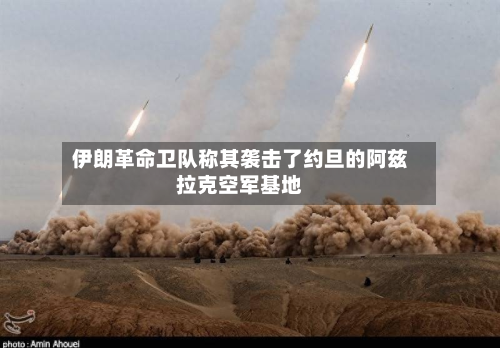 伊朗革命卫队称其袭击了约旦的阿兹拉克空军基地-第2张图片
