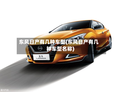 东风日产有几种车型(东风日产有几种车型名称)