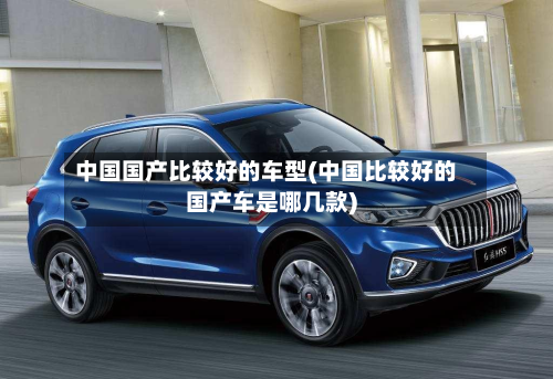 中国国产比较好的车型(中国比较好的国产车是哪几款)