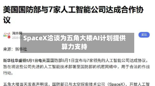 SpaceX洽谈为五角大楼AI计划提供算力支持