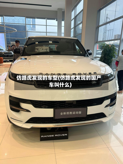 仿路虎发现的车型(仿路虎发现的国产车叫什么)-第3张图片