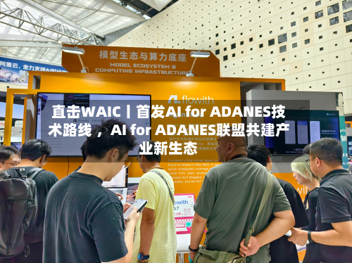 直击WAIC丨首发AI for ADANES技术路线 ，AI for ADANES联盟共建产业新生态
