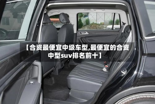 【合资最便宜中级车型,最便宜的合资中型suv排名前十】-第2张图片