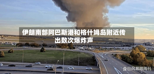 伊朗南部阿巴斯港和格什姆岛附近传出数次爆炸声-第2张图片