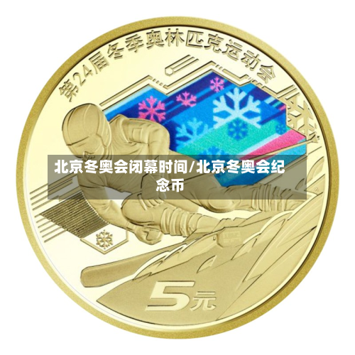 北京冬奥会闭幕时间/北京冬奥会纪念币