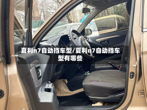 夏利n7自动挡车型/夏利n7自动挡车型有哪些
