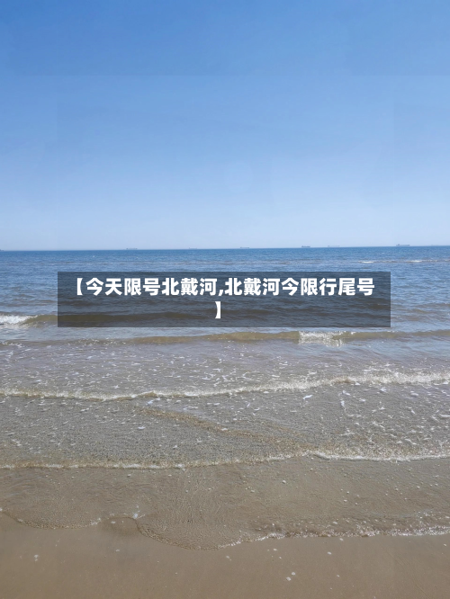 【今天限号北戴河,北戴河今限行尾号】-第2张图片