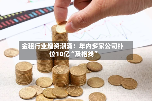 金租行业增资潮涌！年内多家公司补位10亿“及格线	”-第2张图片