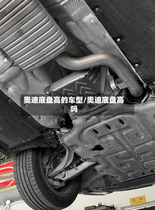 奥迪底盘高的车型/奥迪底盘高吗-第3张图片