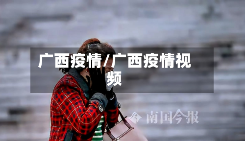 广西疫情/广西疫情视频