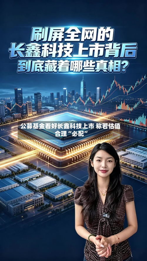 公募基金看好长鑫科技上市 称若估值合理“必配	”-第2张图片