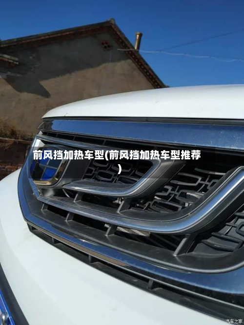 前风挡加热车型(前风挡加热车型推荐)