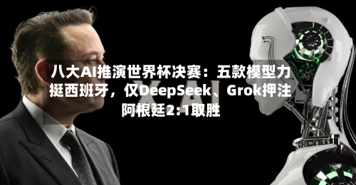 八大AI推演世界杯决赛：五款模型力挺西班牙，仅DeepSeek、Grok押注阿根廷2:1取胜-第2张图片