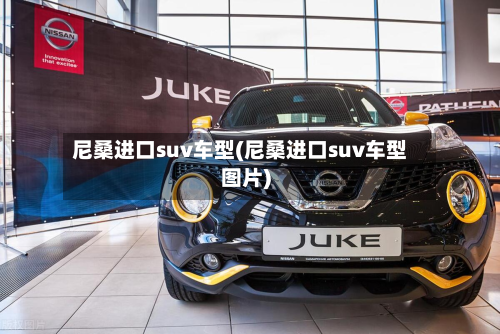尼桑进口suv车型(尼桑进口suv车型图片)