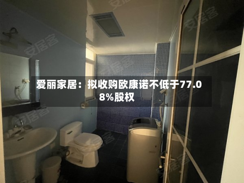 爱丽家居：拟收购欧康诺不低于77.08%股权