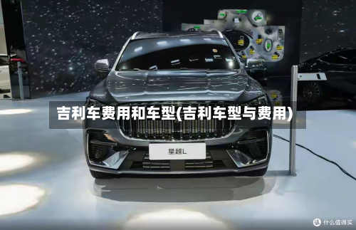 吉利车费用和车型(吉利车型与费用)