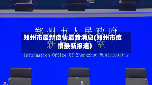 郑州市最新疫情最新消息(郑州市疫情最新报道)