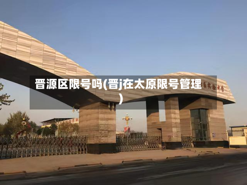 晋源区限号吗(晋j在太原限号管理)