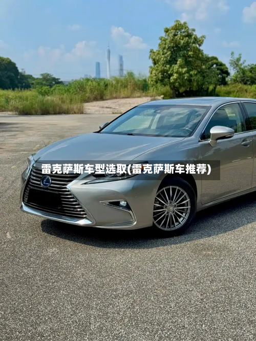 雷克萨斯车型选取(雷克萨斯车推荐)
