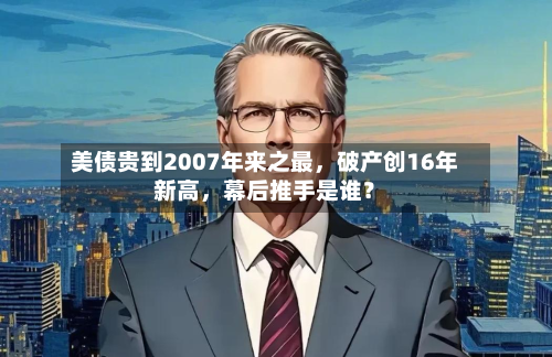 美债贵到2007年来之最	，破产创16年新高，幕后推手是谁？-第2张图片
