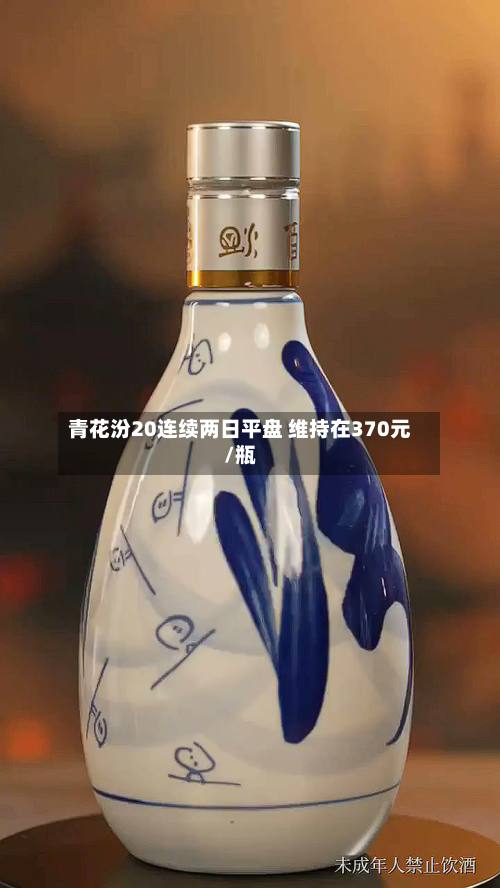 青花汾20连续两日平盘 维持在370元/瓶-第2张图片
