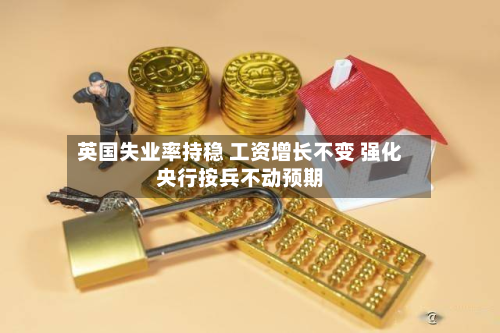 英国失业率持稳 工资增长不变 强化央行按兵不动预期-第2张图片