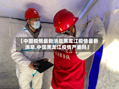 【中国疫情最新消息黑龙江疫情最新消息,中国黑龙江疫情严重吗】