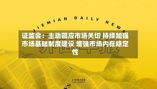 证监会：主动回应市场关切 持续加强市场基础制度建设 增强市场内在稳定性
