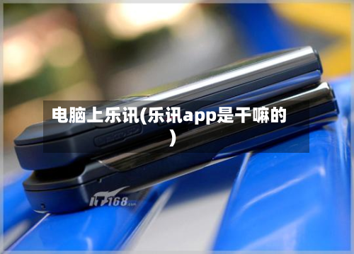 电脑上乐讯(乐讯app是干嘛的)