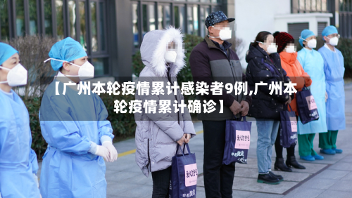 【广州本轮疫情累计感染者9例,广州本轮疫情累计确诊】