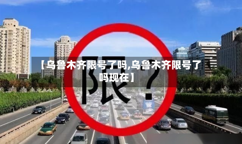 【乌鲁木齐限号了吗,乌鲁木齐限号了吗现在】