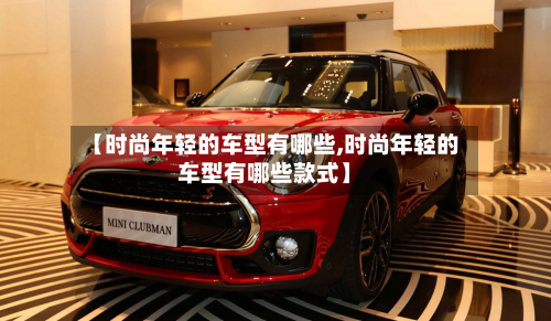 【时尚年轻的车型有哪些,时尚年轻的车型有哪些款式】