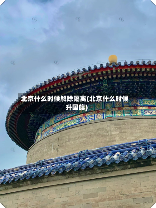 北京什么时候解除隔离(北京什么时候升国旗)