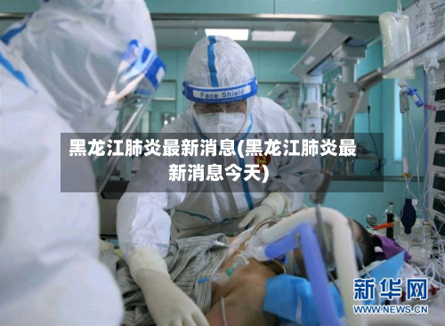 黑龙江肺炎最新消息(黑龙江肺炎最新消息今天)
