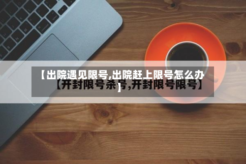 【出院遇见限号,出院赶上限号怎么办】