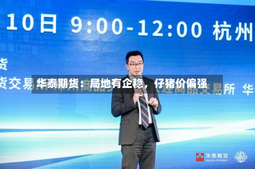 华泰期货：局地有企稳	，仔猪价偏强-第1张图片