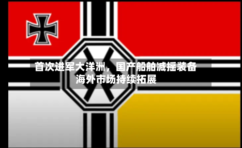 首次进军大洋洲，国产船舶减摇装备海外市场持续拓展-第3张图片
