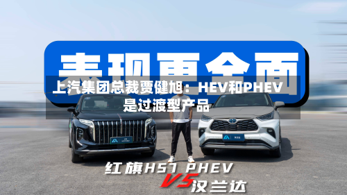 上汽集团总裁贾健旭：HEV和PHEV是过渡型产品