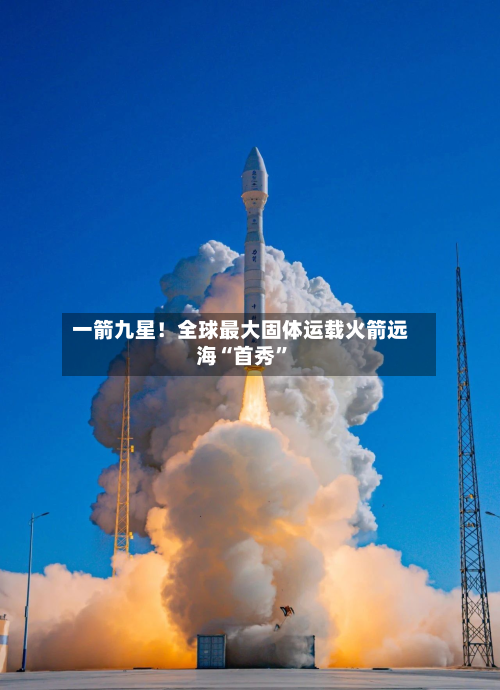 一箭九星！全球最大固体运载火箭远海“首秀”-第2张图片