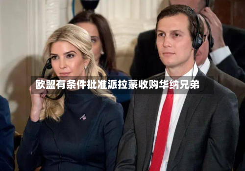 欧盟有条件批准派拉蒙收购华纳兄弟-第1张图片